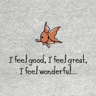 I feel good. I feel great. I feel wonderful… T-Shirt